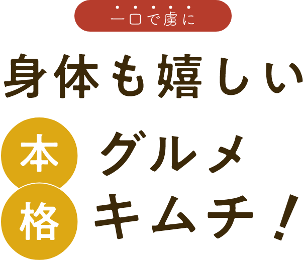 一口で虜に 身体も嬉しい本格グルメキムチ!