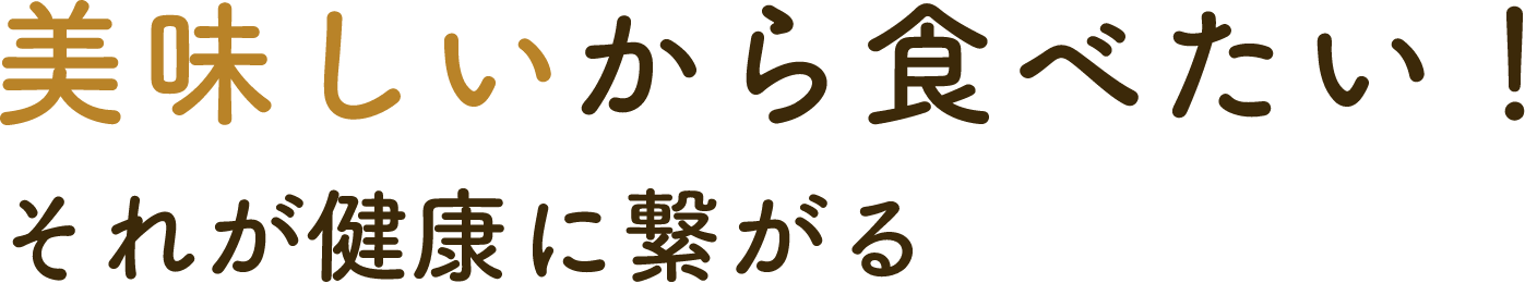 美味しいから食べたい！それが健康に繋がる