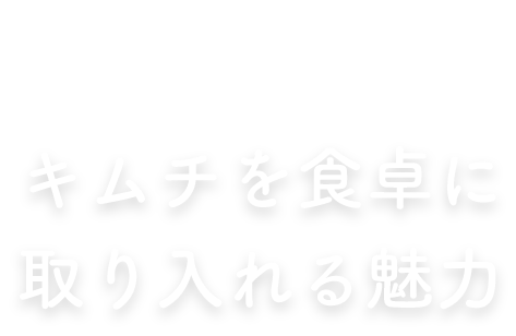 キムチを食卓に取り入れる魅力