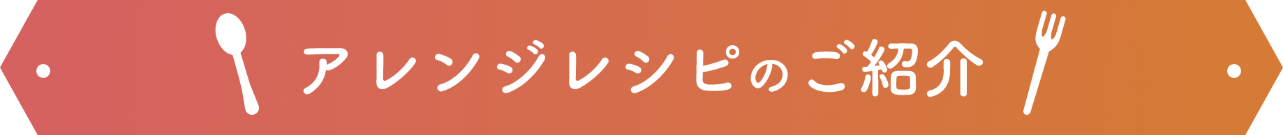 アレンジレシピのご紹介